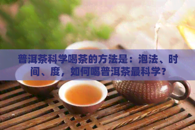 普洱茶科学喝茶的方法是：泡法、时间、度，如何喝普洱茶最科学？