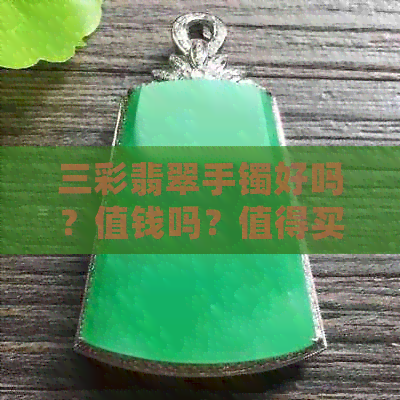 三彩翡翠手镯好吗？值钱吗？值得买吗？