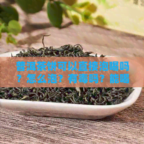 普洱茶饼可以直接泡喝吗？怎么泡？有吗？能喝吗？