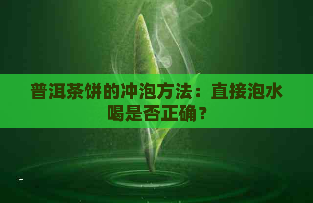 普洱茶饼的冲泡方法：直接泡水喝是否正确？