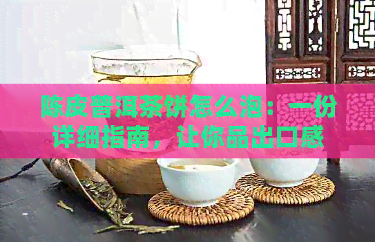 陈皮普洱茶饼怎么泡：一份详细指南，让你品出口感