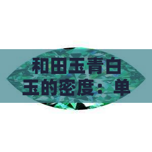 和田玉青白玉的密度：单位、测量方法及影响因素全面解析