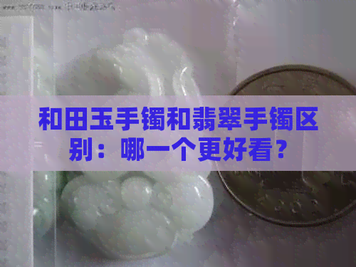 和田玉手镯和翡翠手镯区别：哪一个更好看？