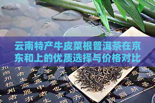 云南特产牛皮菜根普洱茶在京东和上的优质选择与价格对比