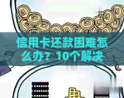 信用卡还款困难怎么办？10个解决方案帮你解决信用卡还款问题