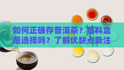 如何正确存普洱茶？塑料盒是选择吗？了解优缺点及注意事项