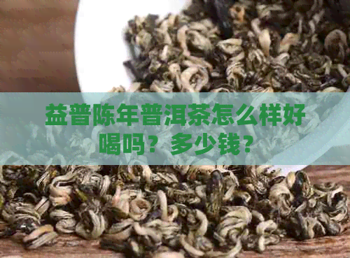 益普陈年普洱茶怎么样好喝吗？多少钱？