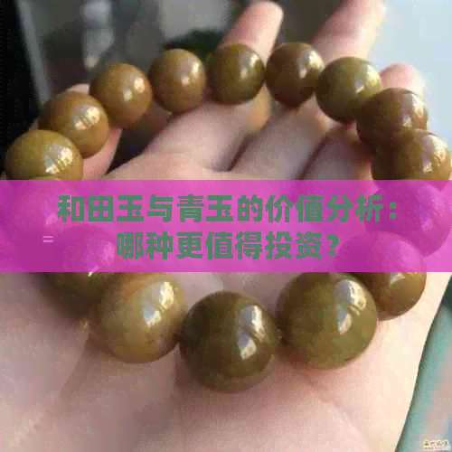 和田玉与青玉的价值分析：哪种更值得投资？