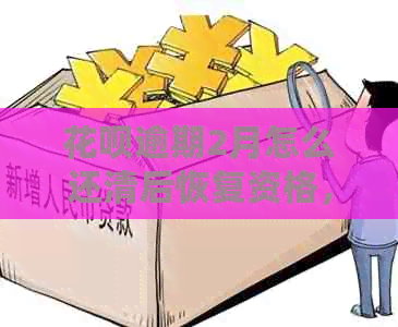 花呗逾期2月怎么还清后恢复资格，需要多久？