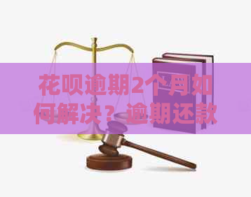 花呗逾期2个月如何解决？逾期还款全攻略