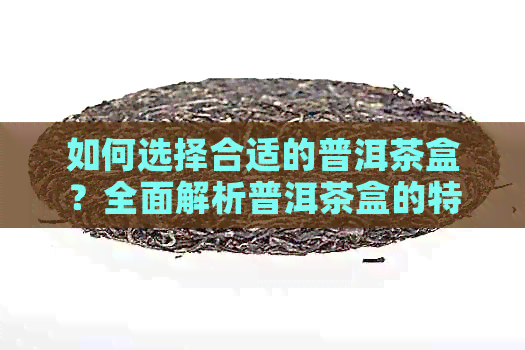 如何选择合适的普洱茶盒？全面解析普洱茶盒的特点与品质