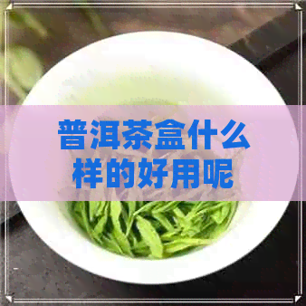 普洱茶盒什么样的好用呢