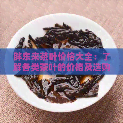 胖东来茶叶价格大全：了解各类茶叶的价格及选购指南