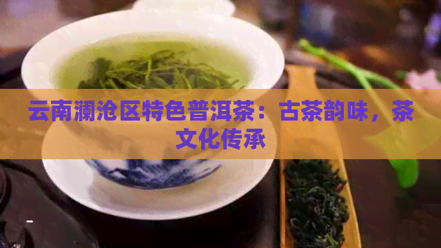 云南澜沧区特色普洱茶：古茶韵味，茶文化传承