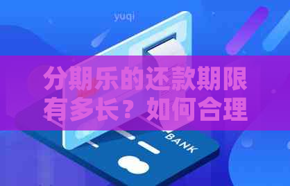 的还款期限有多长？如何合理安排的还款计划？