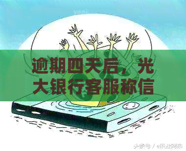 逾期四天后，光大银行客服称信用卡还款不影响个人信用记录？