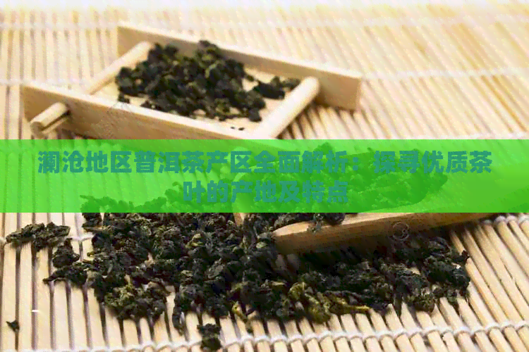 澜沧地区普洱茶产区全面解析：探寻优质茶叶的产地及特点