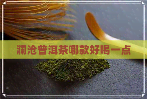 澜沧普洱茶哪款好喝一点