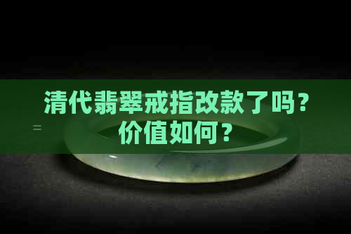 清代翡翠戒指改款了吗？价值如何？