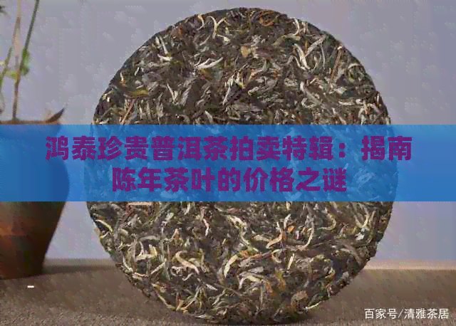 鸿泰珍贵普洱茶拍卖特辑：揭南陈年茶叶的价格之谜