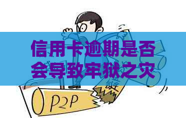 信用卡逾期是否会导致牢狱之灾？逾期还款可能带来的后果及其应对策略