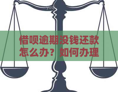 借呗逾期没钱还款怎么办？如何办理？