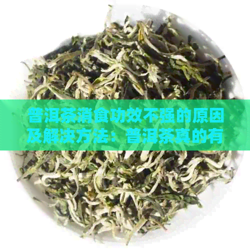 普洱茶消食功效不强的原因及解决方法：普洱茶真的有消食作用吗？