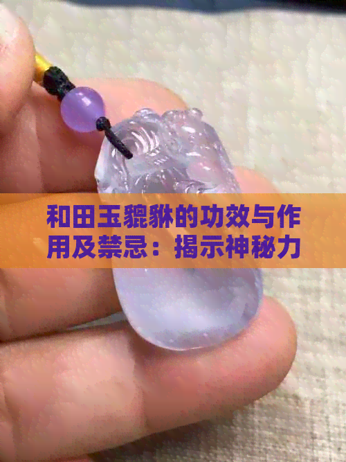 和田玉貔貅的功效与作用及禁忌：揭示神秘力量与相关注意事项