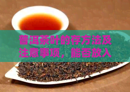 普洱茶叶的存方法及注意事项，能否放入柜子？