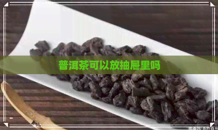 普洱茶可以放抽屉里吗