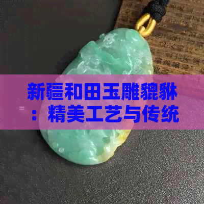 新疆和田玉雕貔貅：精美工艺与传统文化的完美结合