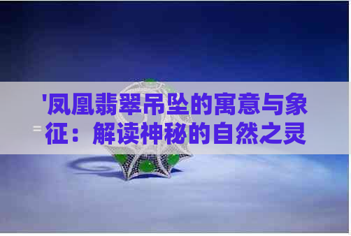 '凤凰翡翠吊坠的寓意与象征：解读神秘的自然之灵'