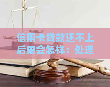 信用卡贷款还不上后果会怎样：处理建议与影响分析