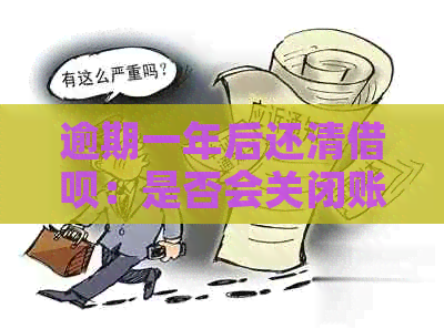 逾期一年后还清借呗：是否会关闭账户以及如何继续使用？