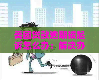 美团贷款逾期被起诉怎么办：解决办法和可能后果