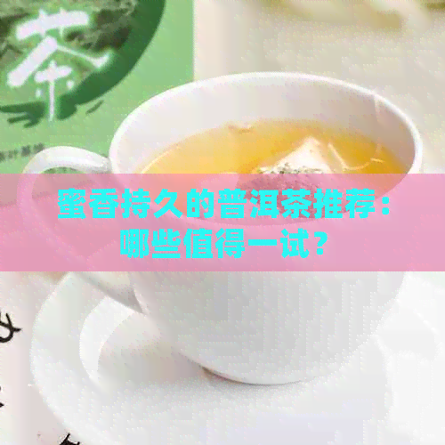 蜜香持久的普洱茶推荐：哪些值得一试？