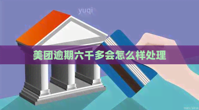 美团逾期六千多会怎么样处理