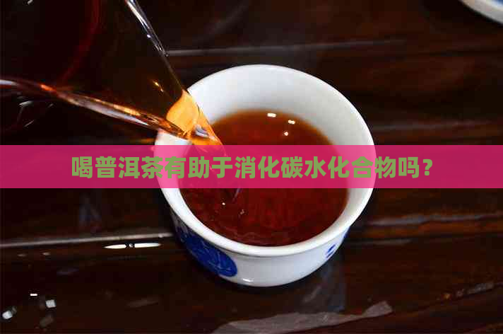 喝普洱茶有助于消化碳水化合物吗？