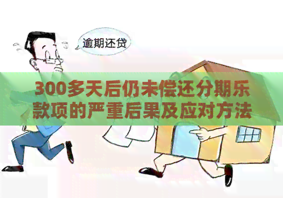 300多天后仍未偿还款项的严重后果及应对方法