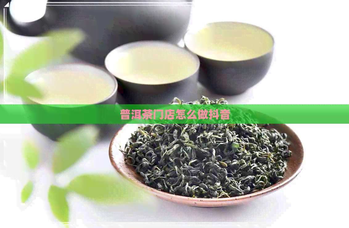 普洱茶门店怎么做抖音