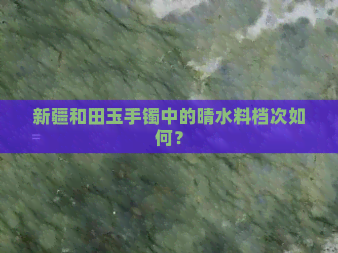 新疆和田玉手镯中的晴水料档次如何？