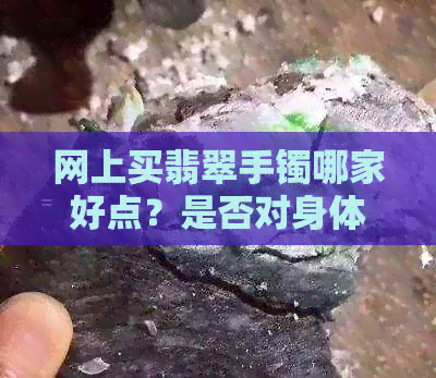 网上买翡翠手镯哪家好点？是否对身体有害？