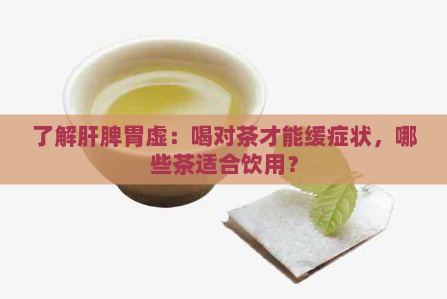了解肝脾胃虚：喝对茶才能缓症状，哪些茶适合饮用？