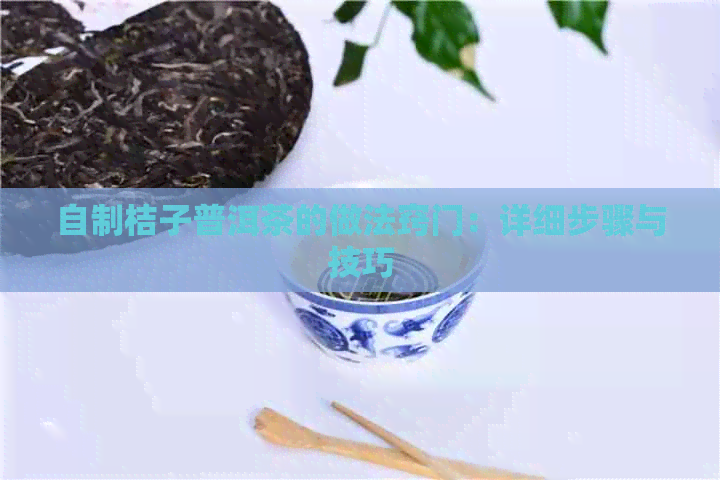 自制桔子普洱茶的做法窍门：详细步骤与技巧