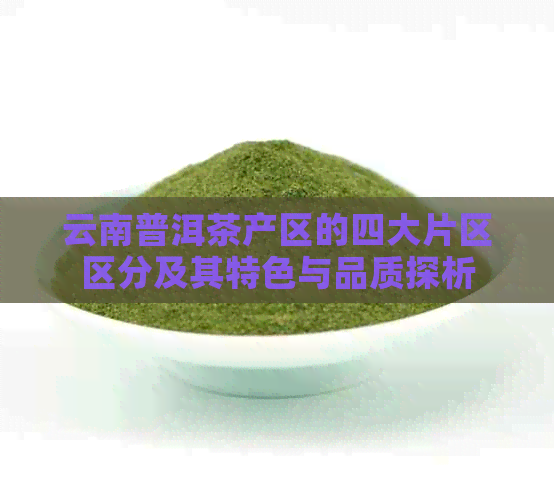 云南普洱茶产区的四大片区区分及其特色与品质探析