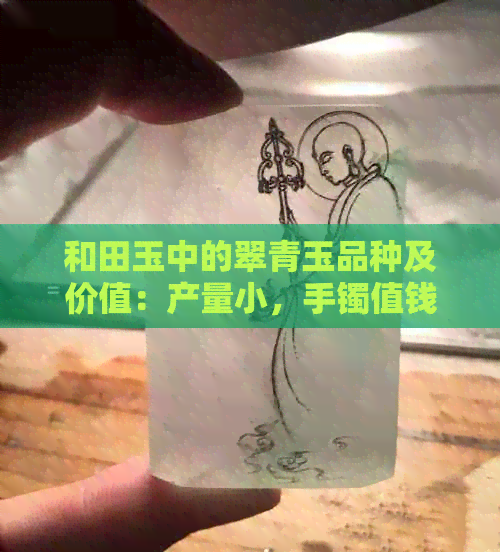 和田玉中的翠青玉品种及价值：产量小，手镯值钱吗？