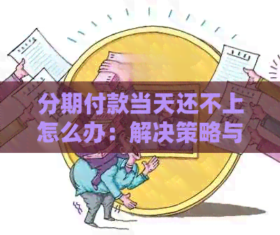 分期付款当天还不上怎么办：解决策略与建议