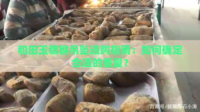 和田玉貔貅吊坠选购指南：如何确定合适的重量？