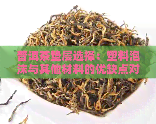 普洱茶垫层选择：塑料泡沫与其他材料的优缺点对比分析