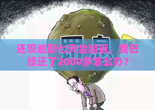 还呗逾期七天会起诉，我已经还了2000多怎么办？